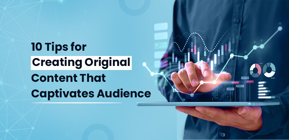 10 Tips for Creating Original Content That Captivates Audien